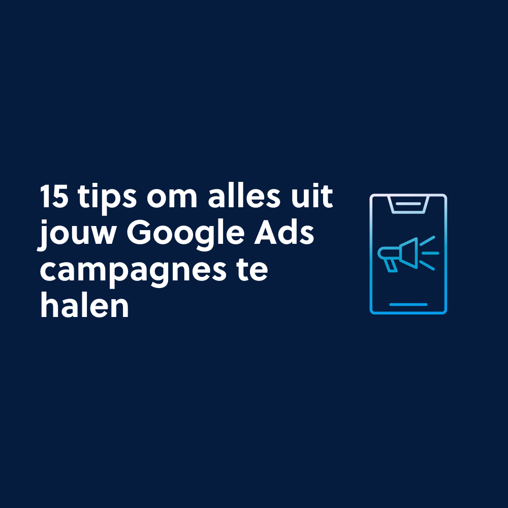 15 tips om alles uit jouw Google Ads campagnes te halen