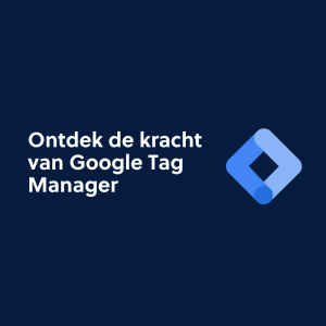 Ontdek de kracht van Google Tag Manager