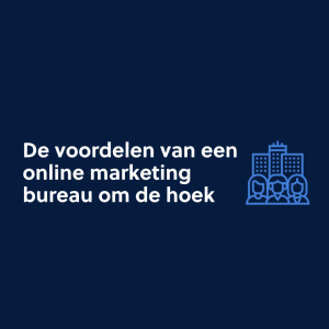 De voordelen van een online marketing bureau om de hoek