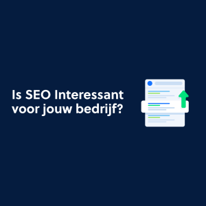 Is SEO Interessant voor jouw bedrijf?